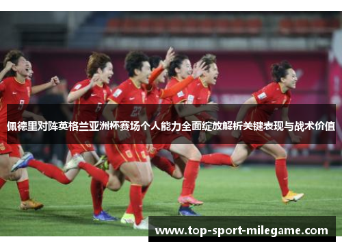 佩德里对阵英格兰亚洲杯赛场个人能力全面绽放解析关键表现与战术价值