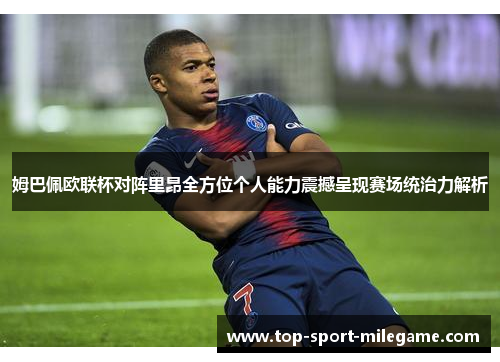 姆巴佩欧联杯对阵里昂全方位个人能力震撼呈现赛场统治力解析