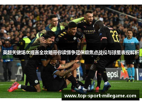 英超关键场次观赛全攻略带你读懂争冠保级焦点战役与球星表现解析