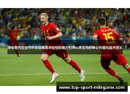 德布劳内在世界杯赛场展现决定性影响力引领比赛走向的核心价值与战术意义 德布劳内在世界杯赛场展现决定性影响力引领比赛走向的核心价值与战术意义