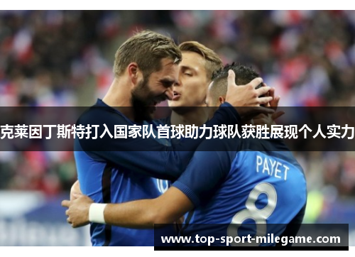 克莱因丁斯特打入国家队首球助力球队获胜展现个人实力 克莱因丁斯特打入国家队首球助力球队获胜展现个人实力