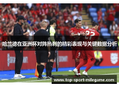 哈兰德在亚洲杯对阵热刺的精彩表现与关键数据分析