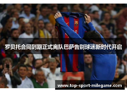 罗贝托合同到期正式离队巴萨告别球迷新时代开启 罗贝托合同到期正式离队巴萨告别球迷新时代开启