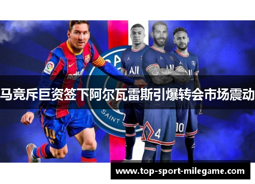 马竞斥巨资签下阿尔瓦雷斯引爆转会市场震动