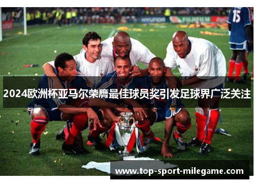 2024欧洲杯亚马尔荣膺最佳球员奖引发足球界广泛关注