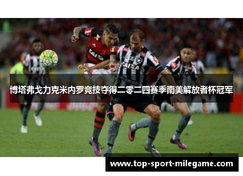 博塔弗戈力克米内罗竞技夺得二零二四赛季南美解放者杯冠军