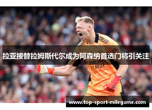 拉亚接替拉姆斯代尔成为阿森纳首选门将引关注