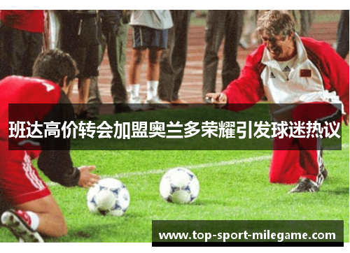 班达高价转会加盟奥兰多荣耀引发球迷热议