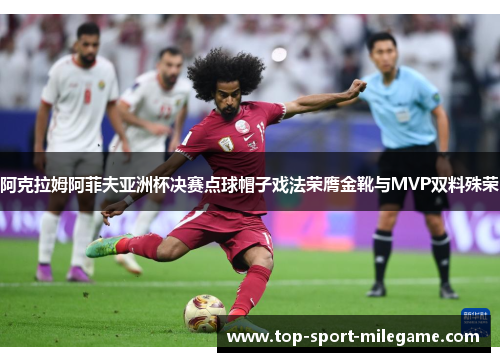 阿克拉姆阿菲夫亚洲杯决赛点球帽子戏法荣膺金靴与MVP双料殊荣 阿克拉姆阿菲夫亚洲杯决赛点球帽子戏法荣膺金靴与MVP双料殊荣