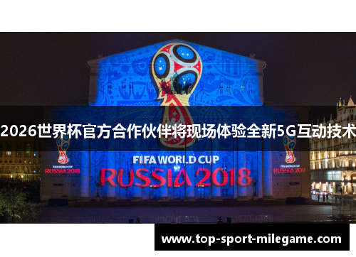 2026世界杯官方合作伙伴将现场体验全新5G互动技术 2026世界杯官方合作伙伴将现场体验全新5G互动技术