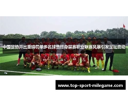 中国足协开出重磅罚单多名球员终身禁赛职业联赛风暴引发足坛震动 中国足协开出重磅罚单多名球员终身禁赛职业联赛风暴引发足坛震动