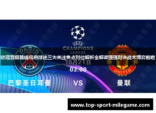欧冠晋级路线将启球迷三大关注焦点对位解析全解读强强对决战术博弈前瞻