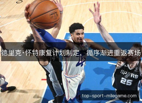 德里克·怀特康复计划制定,循序渐进重返赛场 德里克·怀特康复计划制定,循序渐进重返赛场