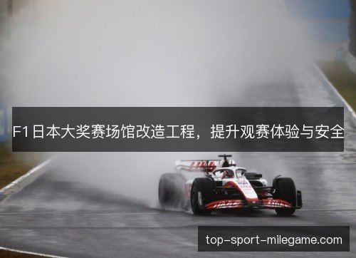 F1日本大奖赛场馆改造工程，提升观赛体验与安全