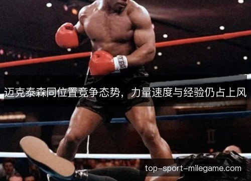 迈克泰森同位置竞争态势，力量速度与经验仍占上风
